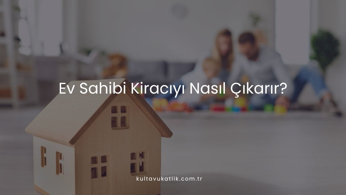 Ev Sahibi Kiracıyı Nasıl Çıkarır?
