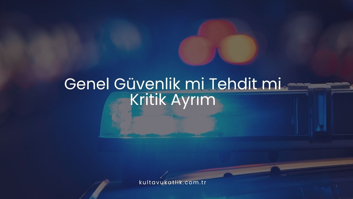 Genel Güvenlik mi Tehdit mi: Kritik Ayrım