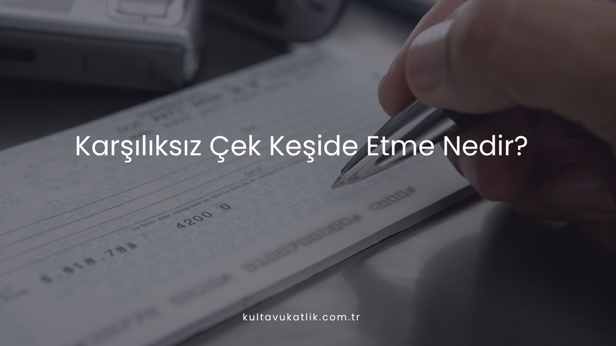Karşılıksız Çek Keşide Etme Nedir?