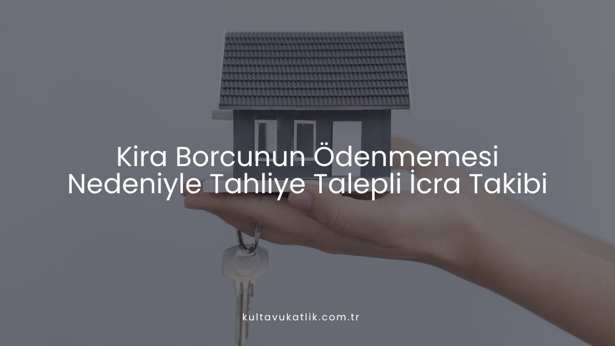 Kira Borcunun Ödenmemesi Nedeniyle Tahliye Talepli İcra Takibi
