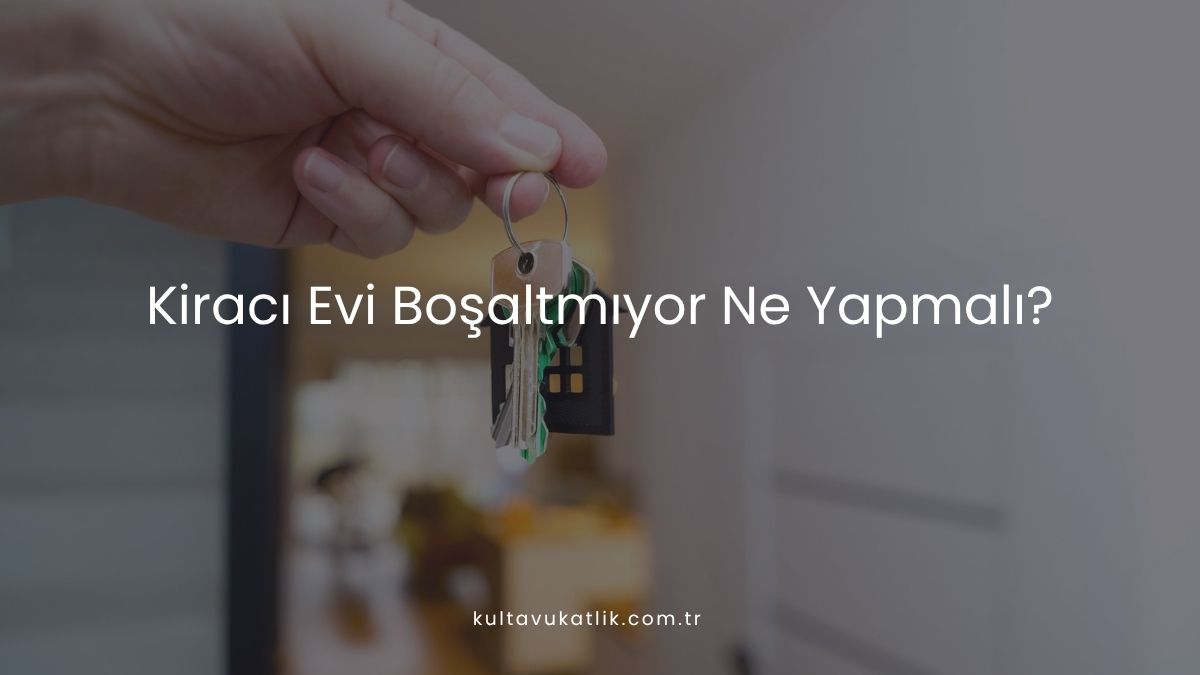 Kiracı Evi Boşaltmıyor Ne Yapmalı?