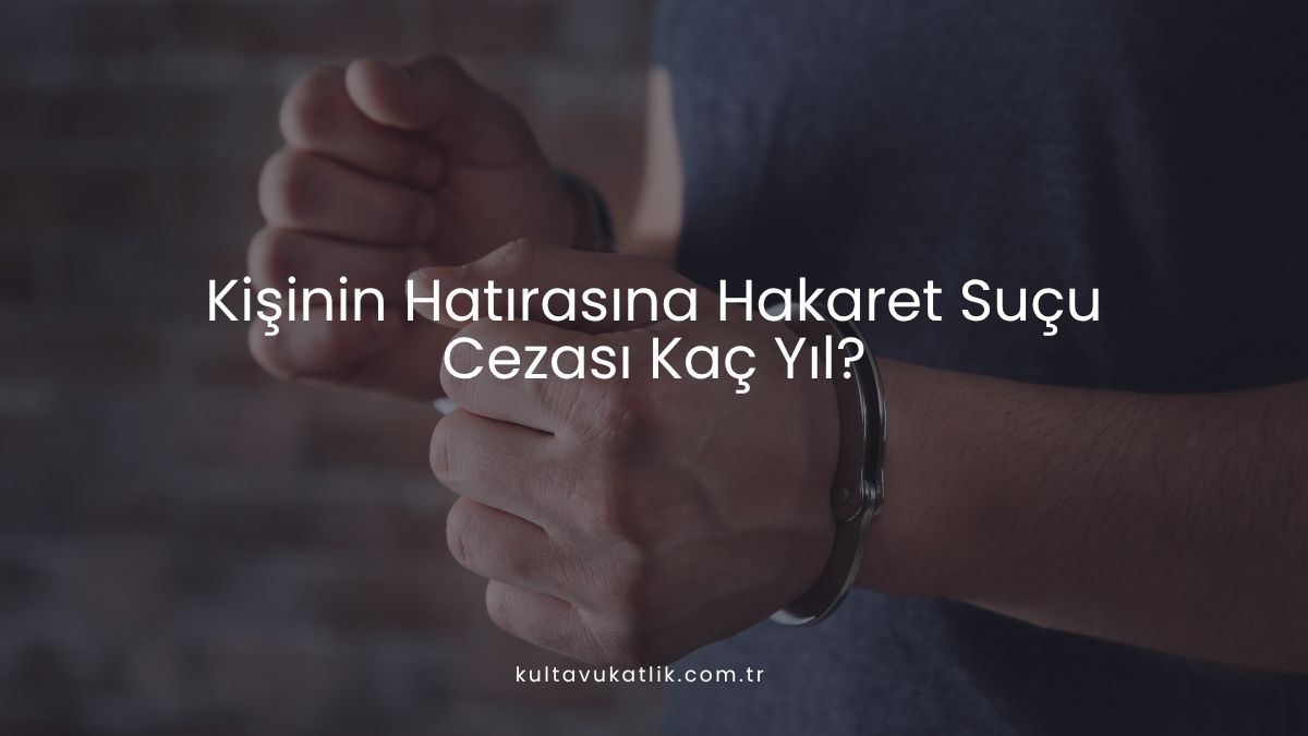 Kişinin Hatırasına Hakaret Suçu Cezası Kaç Yıl?