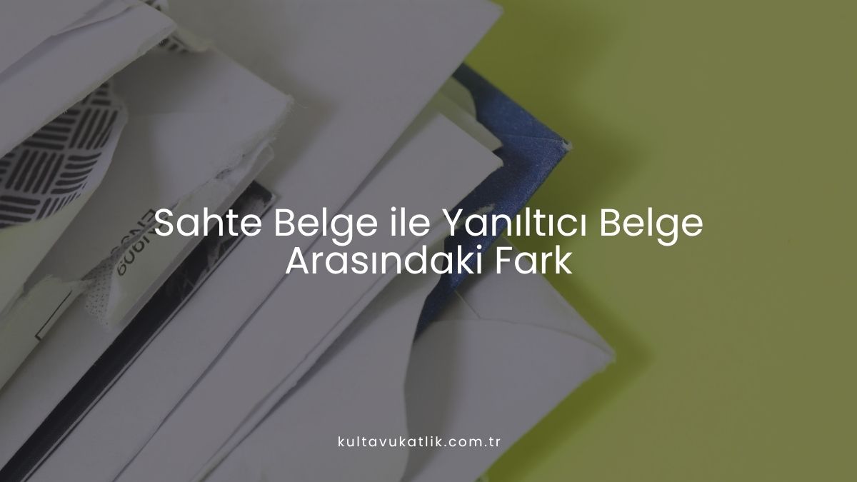 Sahte Belge ile Yanıltıcı Belge Arasındaki Fark