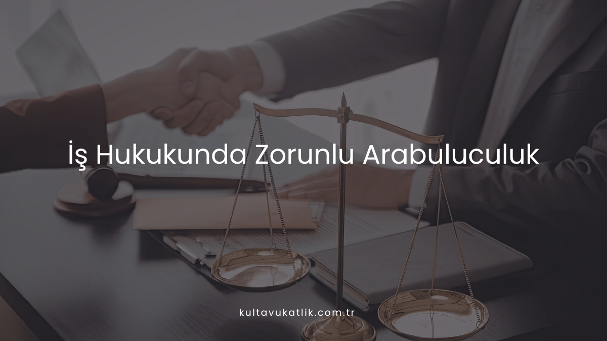 İş Hukukunda Zorunlu Arabuluculuk