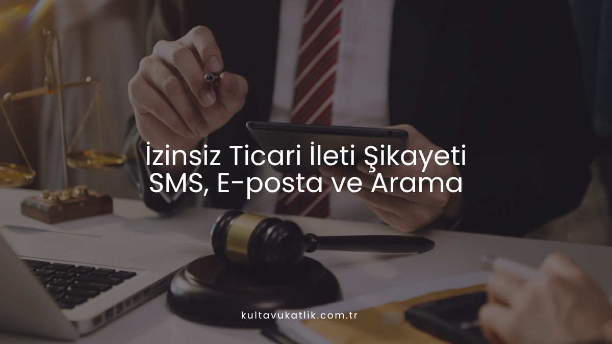 İzinsiz Ticari İleti Şikayeti: SMS, E-posta ve Arama