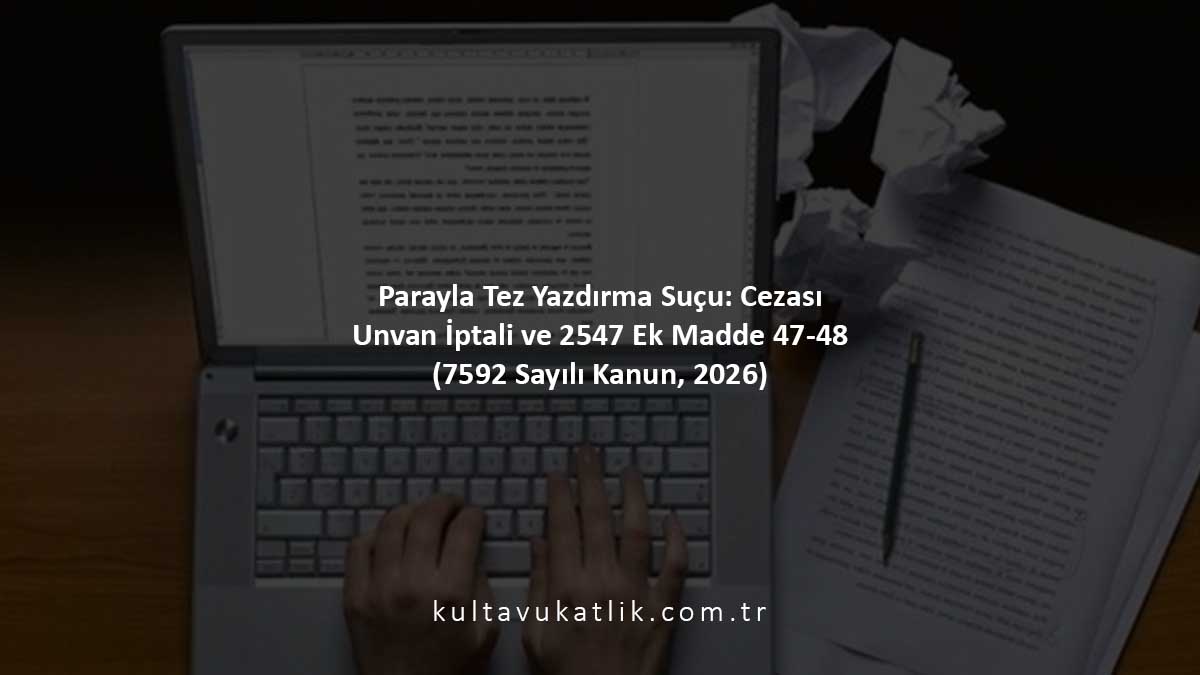 Parayla Tez Yazdırma Suçu: Cezası, Unvan İptali ve 2547 Ek Madde 47-48 (7592 Sayılı Kanun, 2026)