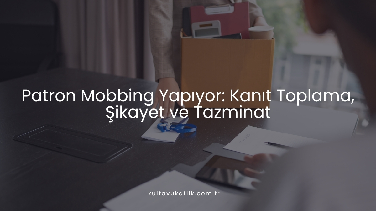 Patron Mobbing Yapıyor: Kanıt Toplama, Şikayet ve Tazminat